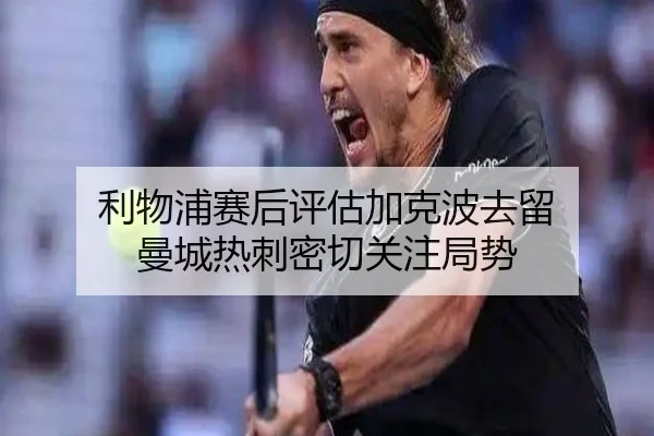 利物浦赛后评估加克波去留 曼城热刺密切关注局势