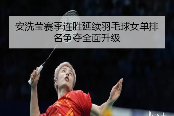 安洗莹赛季连胜延续羽毛球女单排名争夺全面升级